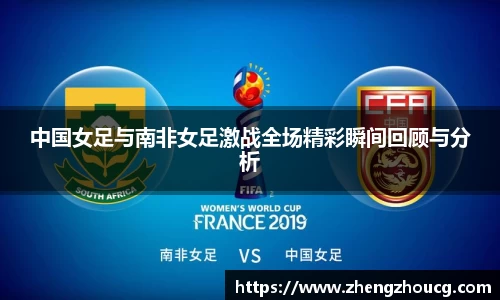 中国女足与南非女足激战全场精彩瞬间回顾与分析