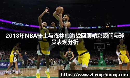 2018年NBA骑士与森林狼激战回顾精彩瞬间与球员表现分析